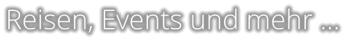 Reisen, Events und mehr …